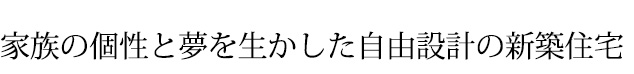 家族の個性と夢を生かした自由設計の新築住宅