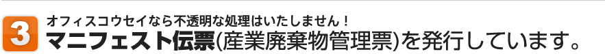 3.オフィスコウセイなら不透明な処理はいたしません！/マニフェスト伝票(産業廃棄物管理票)を発行しています。