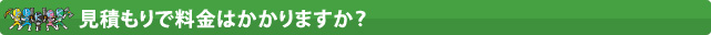 見積もりで料金はかかりますか？