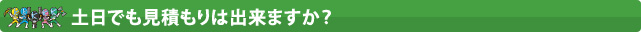 土日でも見積もりは出来ますか？